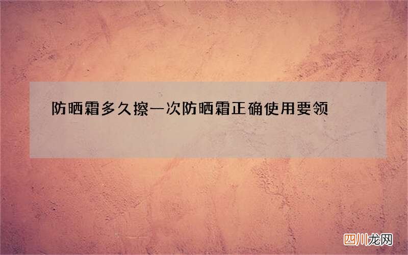 防晒霜多久擦一次 防晒霜正确使用要领