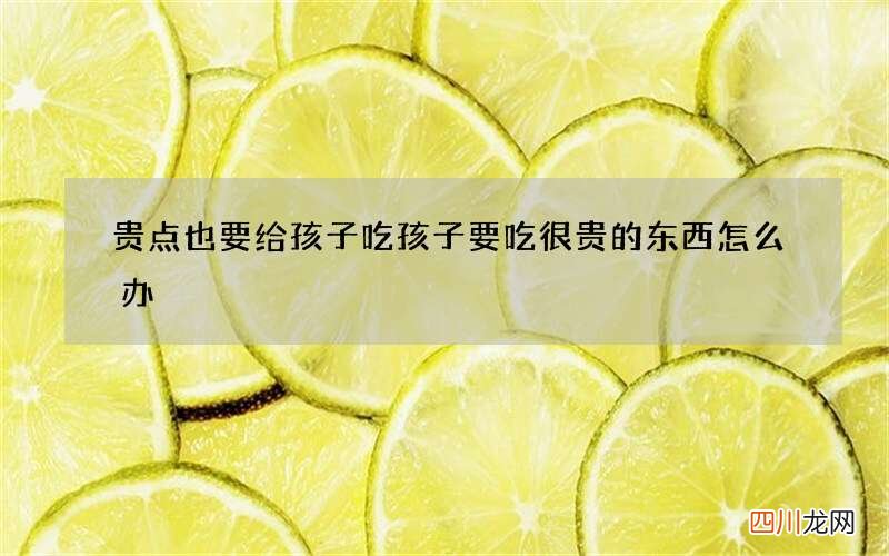 贵点也要给孩子吃 孩子要吃很贵的东西怎么办