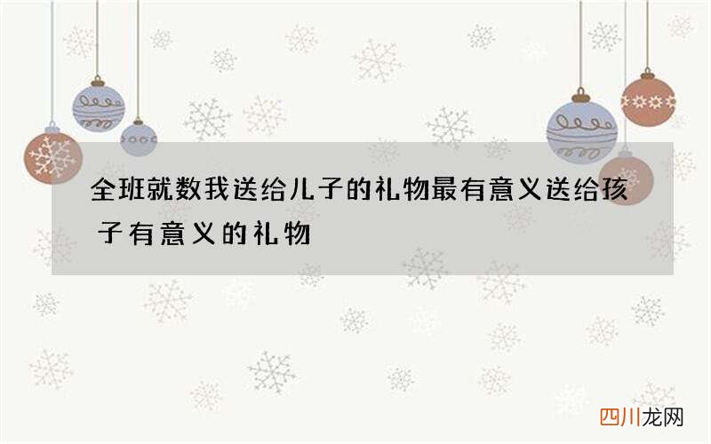 全班就数我送给儿子的礼物最有意义 送给孩子有意义的礼物