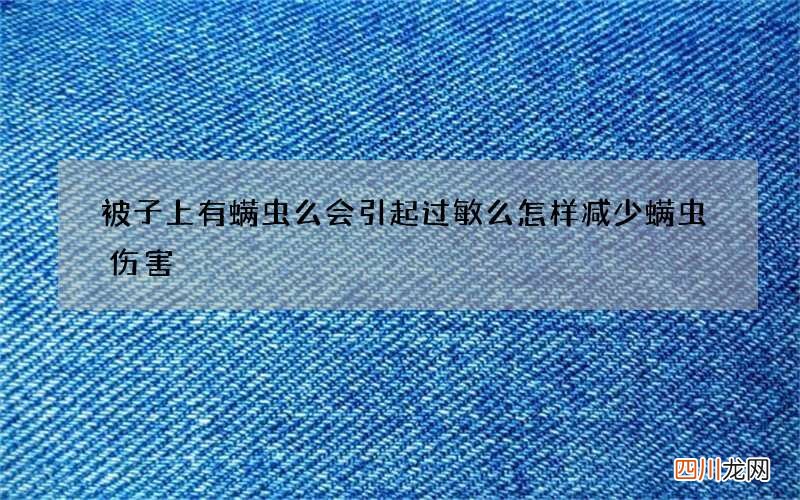 被子上有螨虫么会引起过敏么 怎样减少螨虫伤害