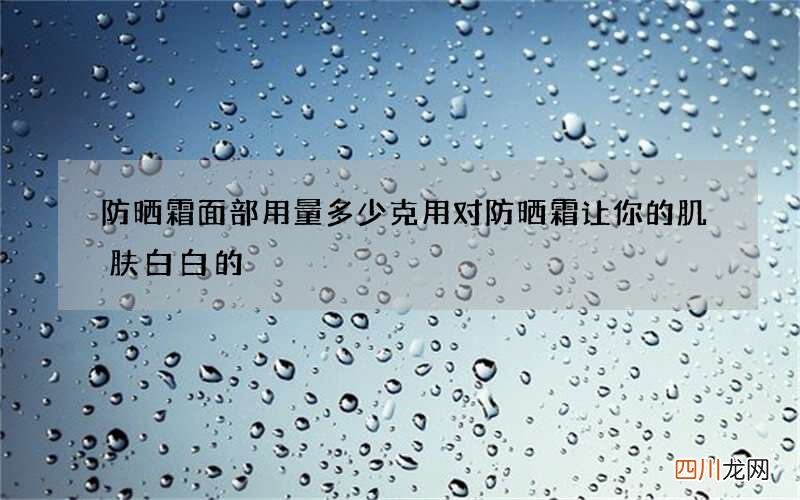 防晒霜面部用量多少克 用对防晒霜让你的肌肤白白的