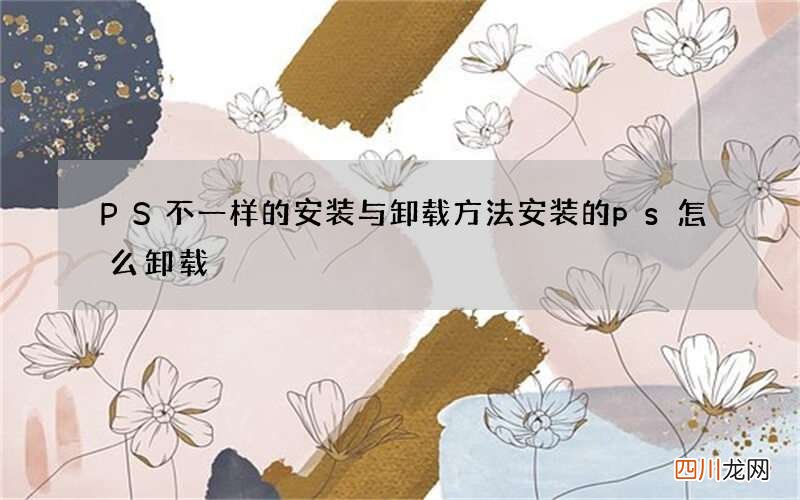 PS不一样的安装与卸载方法 安装的ps怎么卸载