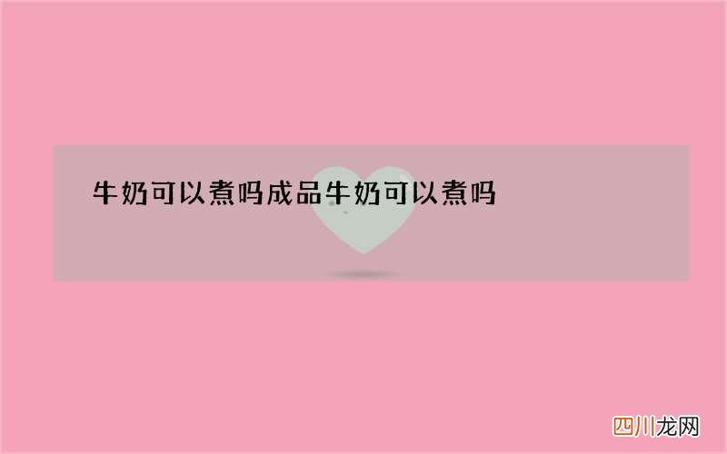 牛奶可以煮吗 成品牛奶可以煮吗