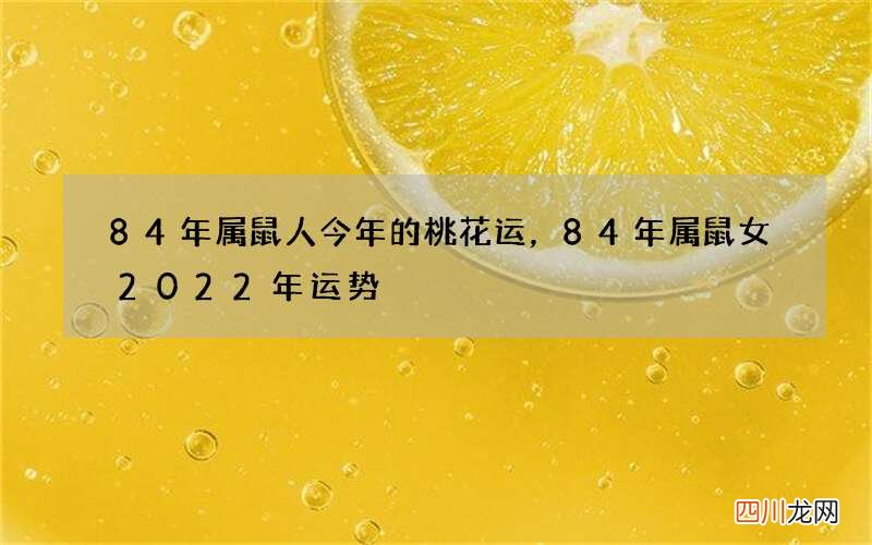 84年属鼠人今年的桃花运，84年属鼠女2022 年运势