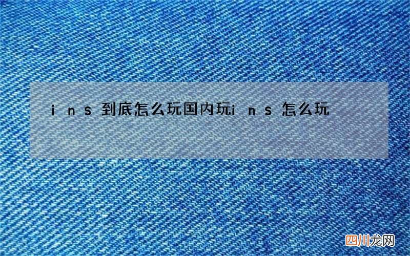 ins到底怎么玩 国内玩ins怎么玩