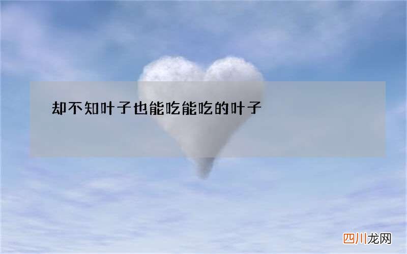 却不知叶子也能吃 能吃的叶子