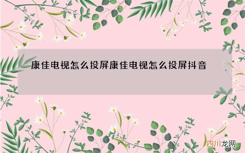 康佳电视怎么投屏 康佳电视怎么投屏抖音