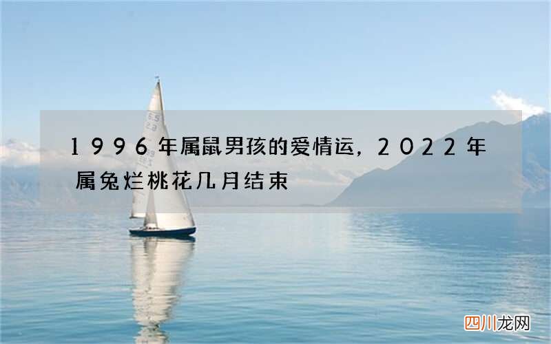 1996年属鼠男孩的爱情运，2022 年属兔烂桃花几月结束