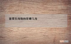 富贵生肖指的是哪几肖