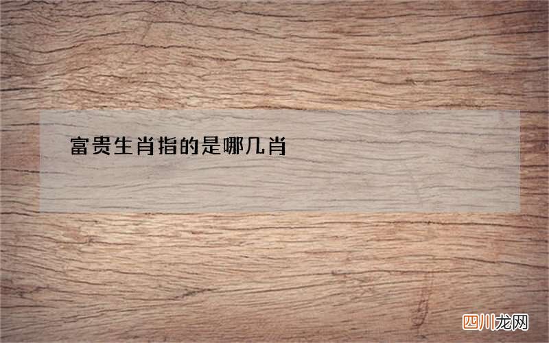 富贵生肖指的是哪几肖