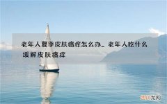 老年人夏季皮肤瘙痒怎么办_老年人吃什么缓解皮肤瘙痒