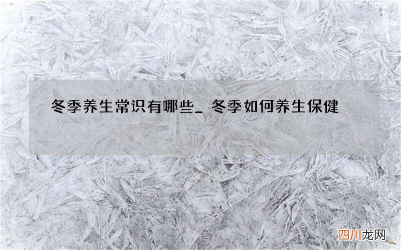 冬季养生常识有哪些_冬季如何养生保健