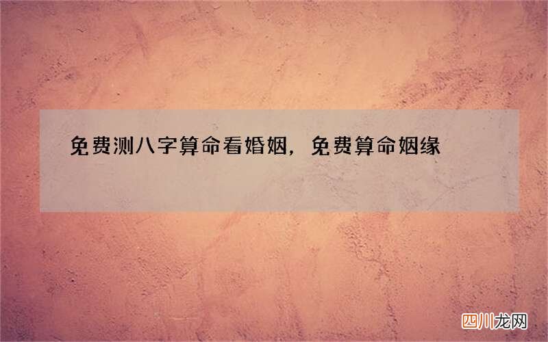 免费测八字算命看婚姻，免费算命姻缘