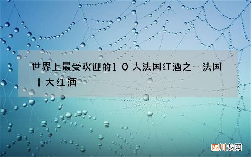 世界上最受欢迎的10大法国红酒之一 法国十大红酒