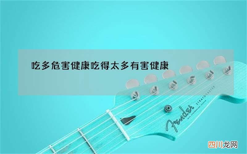 吃多危害健康 吃得太多有害健康