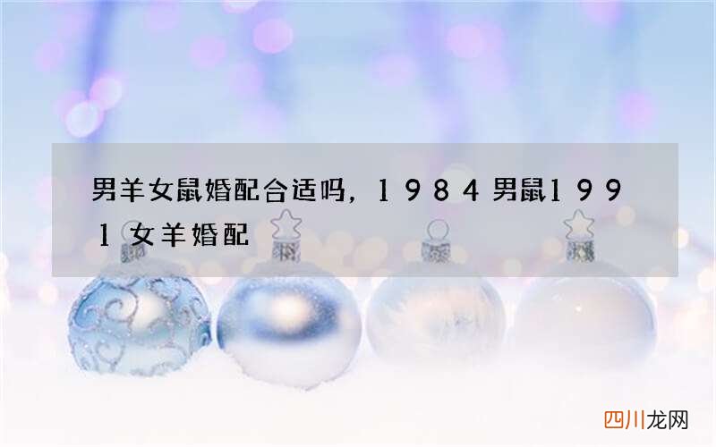 男羊女鼠婚配合适吗，1984男鼠1991女羊婚配