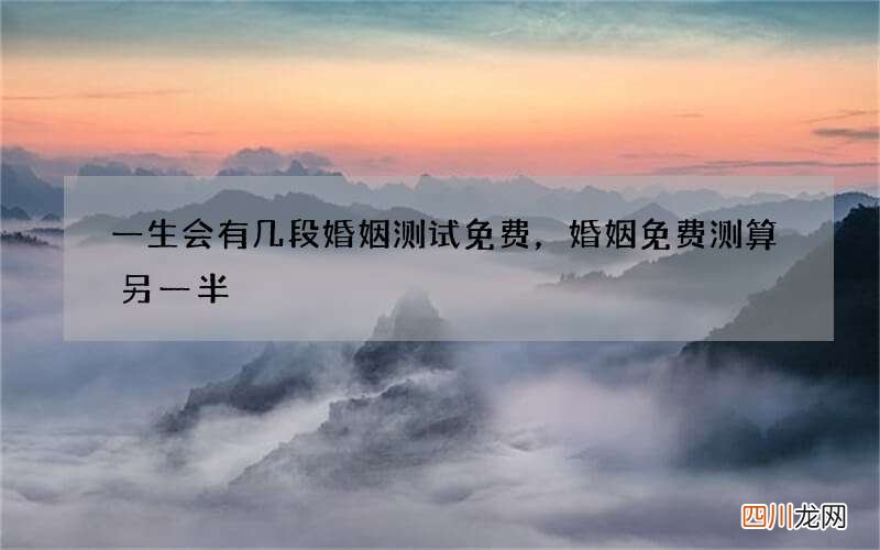 一生会有几段婚姻测试免费，婚姻免费测算另一半