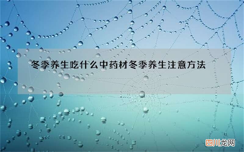 冬季养生吃什么中药材 冬季养生注意方法
