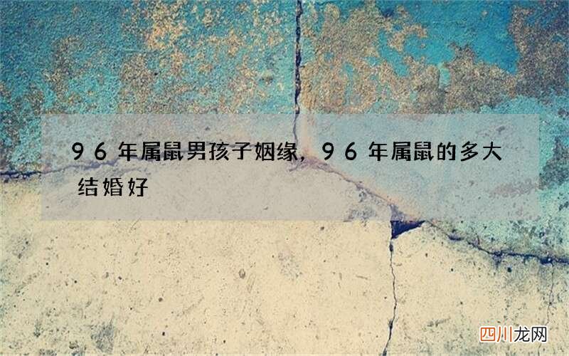96年属鼠男孩子姻缘，96年属鼠的多大结婚好