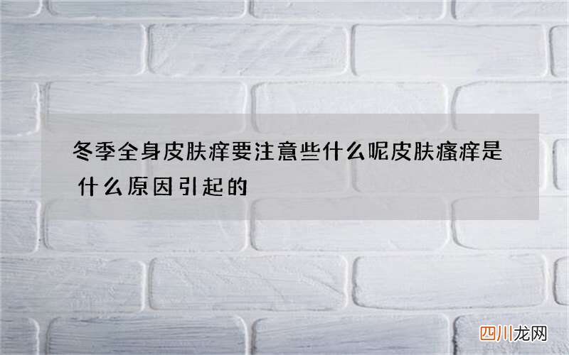 冬季全身皮肤痒要注意些什么呢 皮肤瘙痒是什么原因引起的