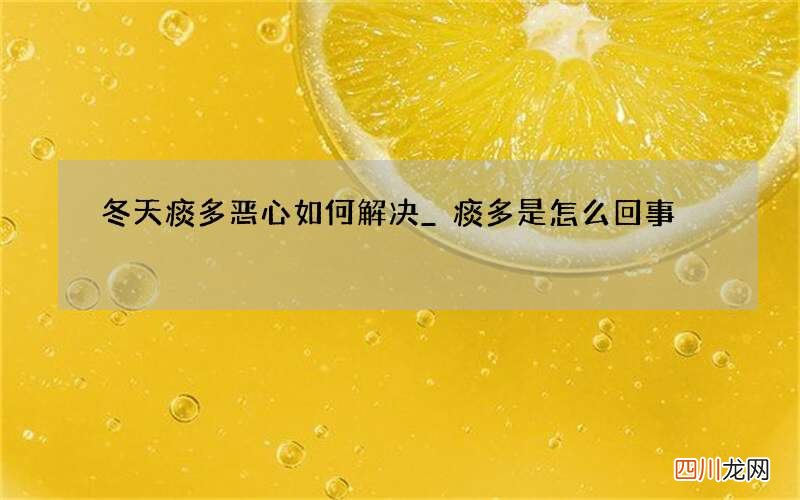 冬天痰多恶心如何解决_ 痰多是怎么回事