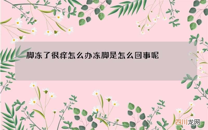 脚冻了很痒怎么办 冻脚是怎么回事呢