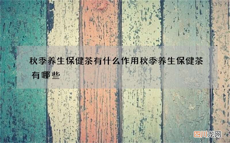 秋季养生保健茶有什么作用 秋季养生保健茶有哪些
