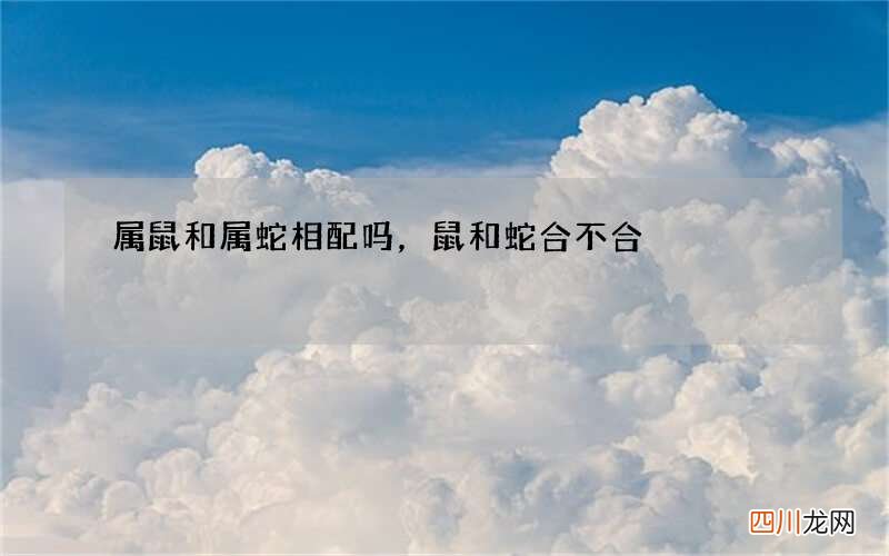 属鼠和属蛇相配吗，鼠和蛇合不合
