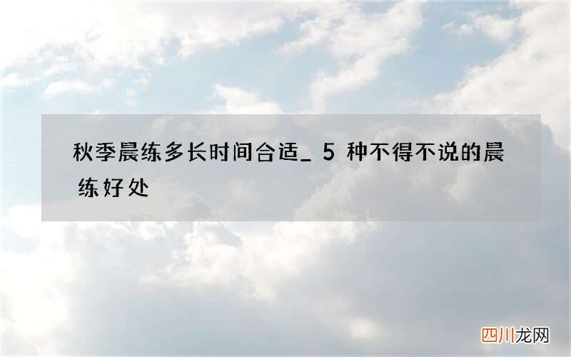 秋季晨练多长时间合适_ 5种不得不说的晨练好处