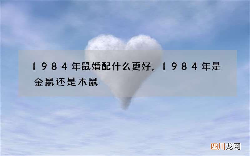 1984年鼠婚配什么更好，1984年是金鼠还是木鼠