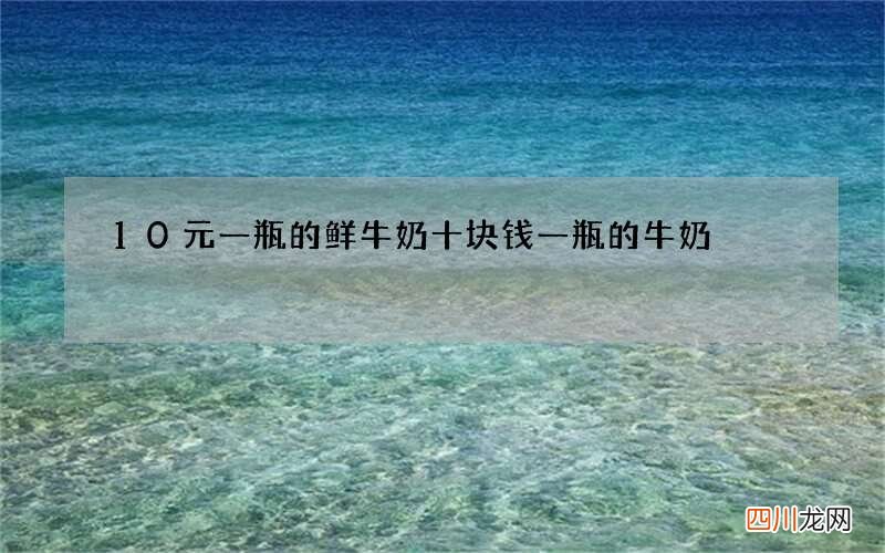 10元一瓶的鲜牛奶 十块钱一瓶的牛奶