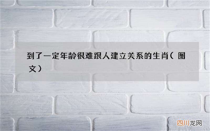 图文 到了一定年龄很难跟人建立关系的生肖