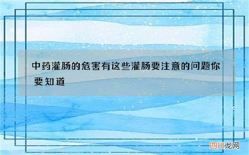 中药灌肠的危害有这些 灌肠要注意的问题你要知道