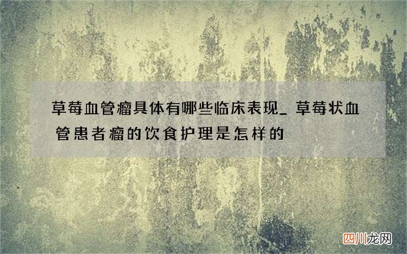 草莓血管瘤具体有哪些临床表现_草莓状血管患者瘤的饮食护理是怎样的