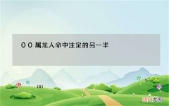 00属龙人命中注定的另一半，属龙的女人一生三劫