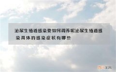 泌尿生殖道感染要如何调养呢 泌尿生殖道感染具体的感染症状有哪些