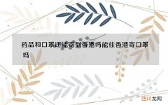 药品和口罩还能寄到香港吗 能往香港寄口罩吗