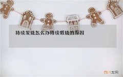 持续发烧怎么办 持续低烧的原因