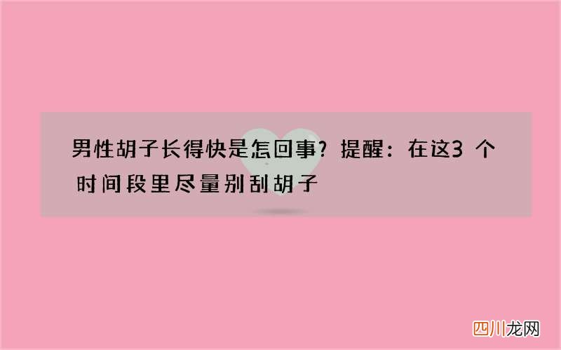 男性胡子长得快是怎回事？提醒：在这3个时间段里尽量别刮胡子