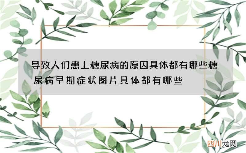 导致人们患上糖尿病的原因具体都有哪些 糖尿病早期症状图片具体都有哪些