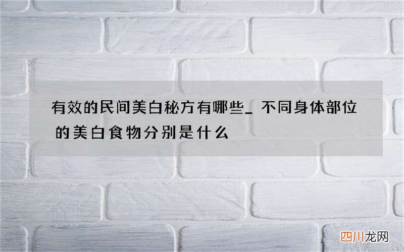 有效的民间美白秘方有哪些_不同身体部位的美白食物分别是什么