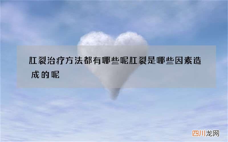 肛裂治疗方法都有哪些呢 肛裂是哪些因素造成的呢
