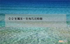 00年属龙一生有几次婚姻，属龙人命中注定的另一半