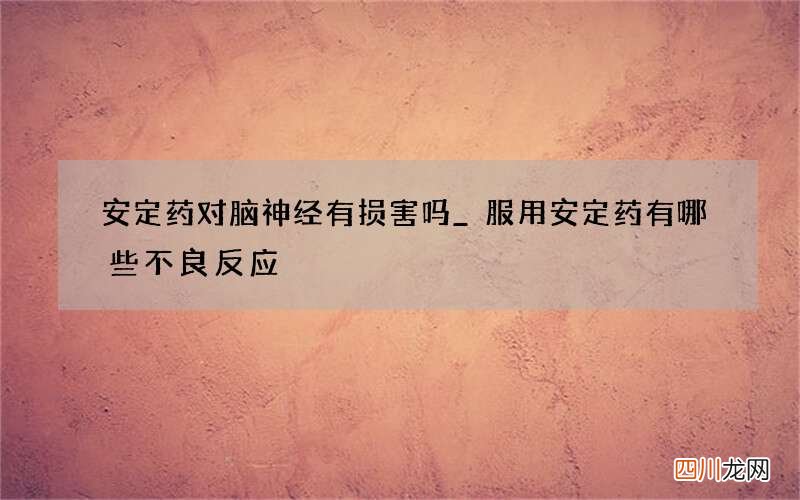 安定药对脑神经有损害吗_服用安定药有哪些不良反应
