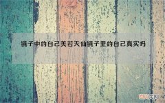 镜子中的自己美若天仙 镜子里的自己真实吗