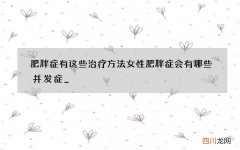 肥胖症有这些治疗方法 女性肥胖症会有哪些并发症_