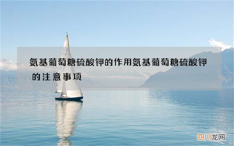 氨基葡萄糖硫酸钾的作用 氨基葡萄糖硫酸钾的注意事项