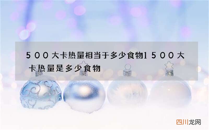 500大卡热量相当于多少食物 1500大卡热量是多少食物