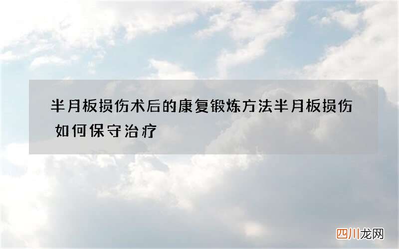 半月板损伤术后的康复锻炼方法 半月板损伤如何保守治疗