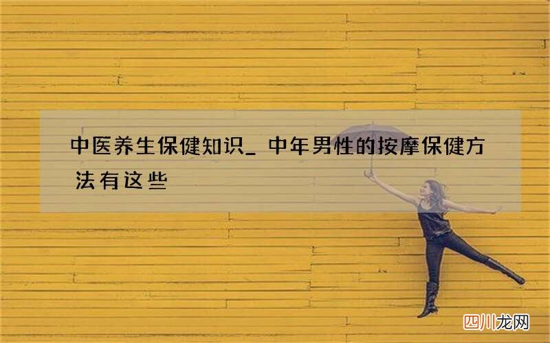 中医养生保健知识_ 中年男性的按摩保健方法有这些